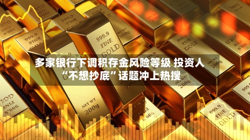 多家银行下调积存金风险等级 投资人“不想抄底”话题冲上热搜