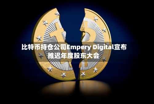 比特币持仓公司Empery Digital宣布推迟年度股东大会-第3张图片