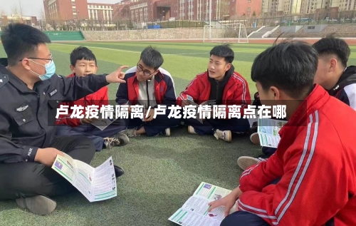 卢龙疫情隔离/卢龙疫情隔离点在哪-第2张图片