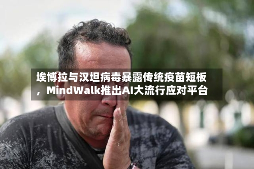 埃博拉与汉坦病毒暴露传统疫苗短板，MindWalk推出AI大流行应对平台