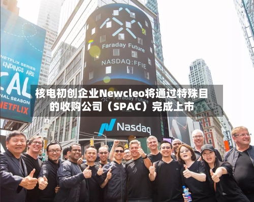 核电初创企业Newcleo将通过特殊目的收购公司(SPAC)完成上市-第2张图片