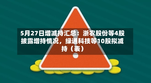 5月27日增减持汇总：浙农股份等4股披露增持情况	，绿通科技等10股拟减持（表）-第2张图片