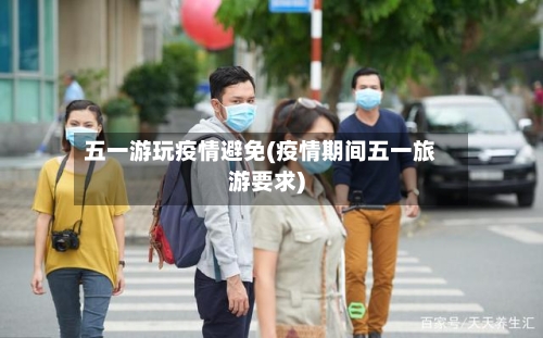 五一游玩疫情避免(疫情期间五一旅游要求)