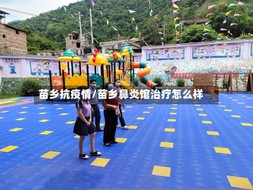 苗乡抗疫情/苗乡鼻炎馆治疗怎么样