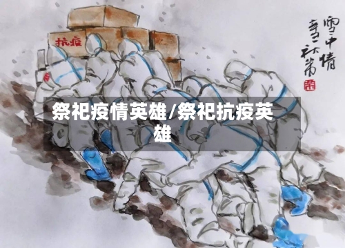 祭祀疫情英雄/祭祀抗疫英雄-第3张图片