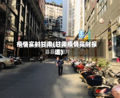 疫情实时甘肃(甘肃疫情实时报道)