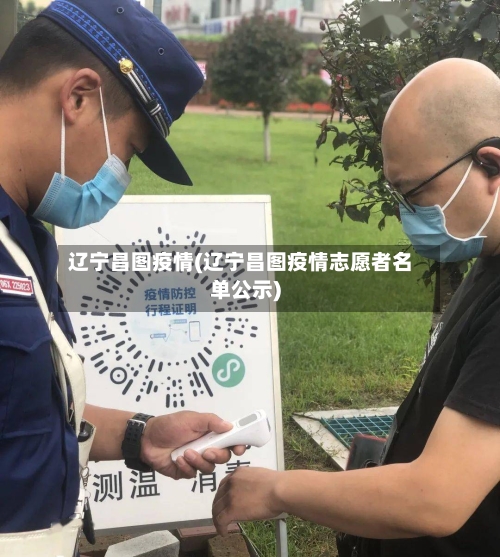 辽宁昌图疫情(辽宁昌图疫情志愿者名单公示)