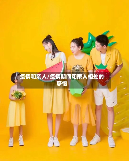 疫情和亲人/疫情期间和家人相处的感悟