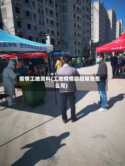 疫情工地资料(工地疫情防控报告怎么写)-第3张图片