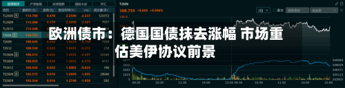 欧洲债市：德国国债抹去涨幅 市场重估美伊协议前景