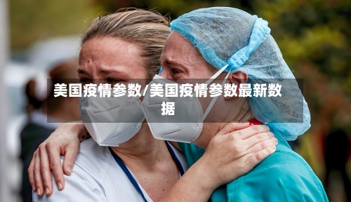 美国疫情参数/美国疫情参数最新数据