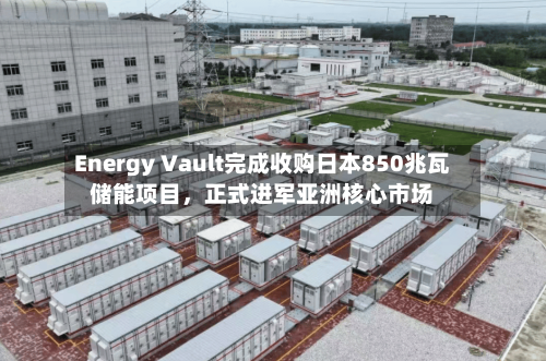 Energy Vault完成收购日本850兆瓦储能项目，正式进军亚洲核心市场-第3张图片
