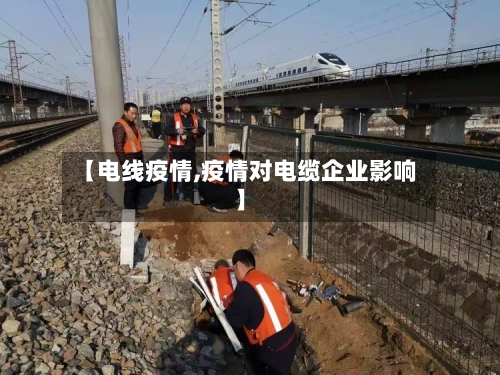 【电线疫情,疫情对电缆企业影响】
