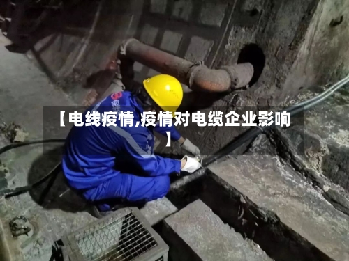 【电线疫情,疫情对电缆企业影响】-第2张图片