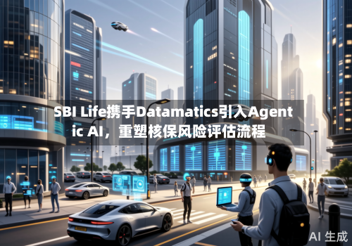 SBI Life携手Datamatics引入Agentic AI	，重塑核保风险评估流程-第2张图片