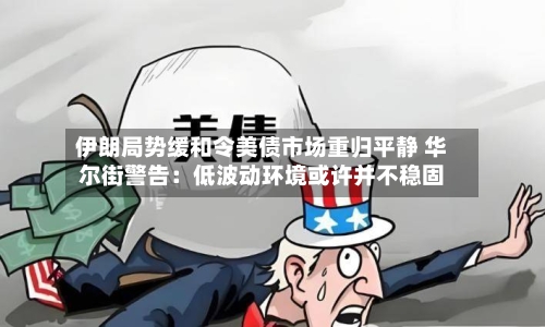伊朗局势缓和令美债市场重归平静 华尔街警告：低波动环境或许并不稳固