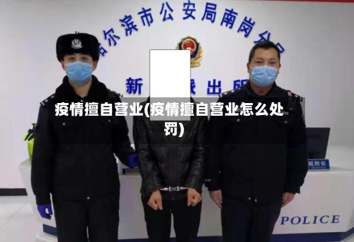 疫情擅自营业(疫情擅自营业怎么处罚)-第2张图片