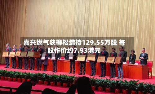 嘉兴燃气获柳松增持129.55万股 每股作价约7.93港元