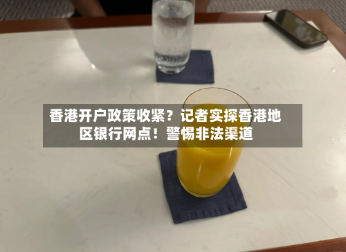 香港开户政策收紧?记者实探香港地区银行网点!警惕非法渠道-第3张图片