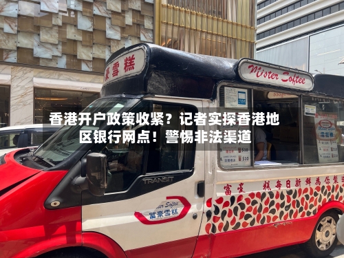 香港开户政策收紧?记者实探香港地区银行网点!警惕非法渠道-第2张图片