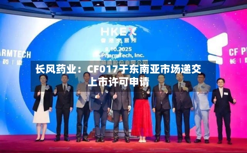 长风药业:CF017于东南亚市场递交上市许可申请-第2张图片