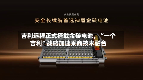 吉利远程正式搭载金砖电池，“一个吉利”战略加速乘商技术融合