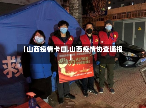 【山西疫情卡口,山西疫情协查通报】
