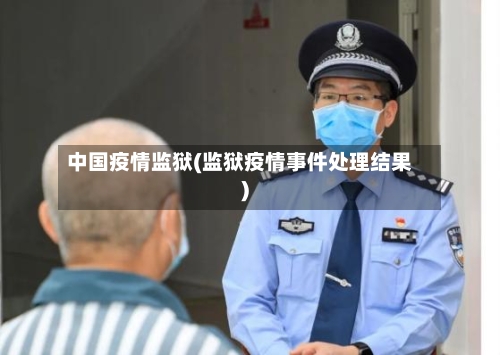 中国疫情监狱(监狱疫情事件处理结果)
