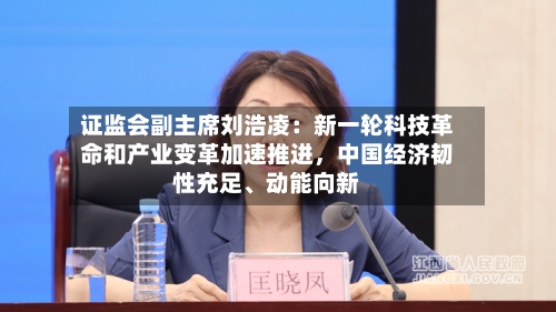 证监会副主席刘浩凌：新一轮科技革命和产业变革加速推进，中国经济韧性充足、动能向新