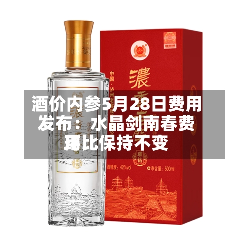 酒价内参5月28日费用发布：水晶剑南春费用环比保持不变-第2张图片