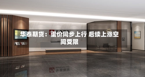 华泰期货:蛋价同步上行 后续上涨空间受限-第3张图片
