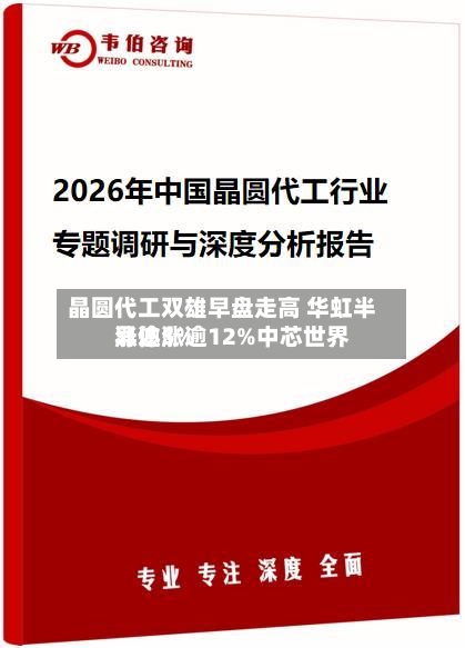 晶圆代工双雄早盘走高 华虹半导体涨逾12%中芯世界涨逾5%-第2张图片