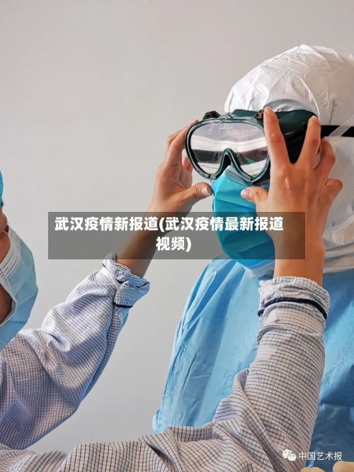 武汉疫情新报道(武汉疫情最新报道视频)