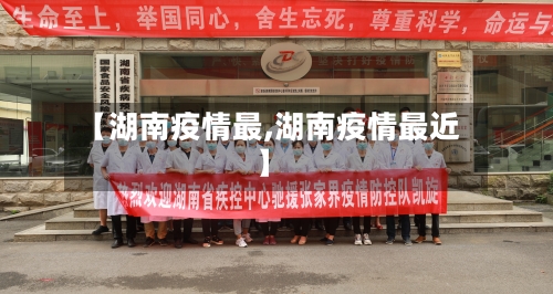 【湖南疫情最,湖南疫情最近】-第3张图片