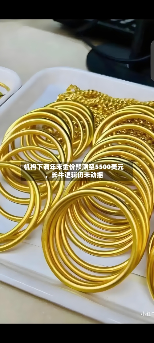 机构下调年末金价预测至5500美元	，长牛逻辑仍未动摇-第2张图片