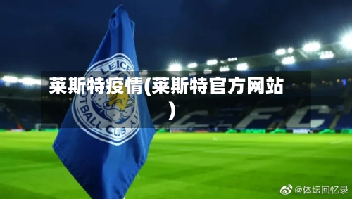 莱斯特疫情(莱斯特官方网站)