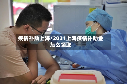 疫情补助上海/2021上海疫情补助金怎么领取