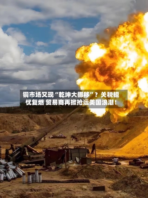 铜市场又现“乾坤大挪移	”？关税担忧复燃 贸易商再掀抢运美国浪潮！-第2张图片