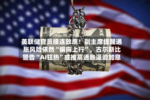 美联储官员接连放鹰！副主席提醒通胀风险依然“偏向上行”，古尔斯比警告“AI狂热”或推高通胀逼迫加息-第2张图片
