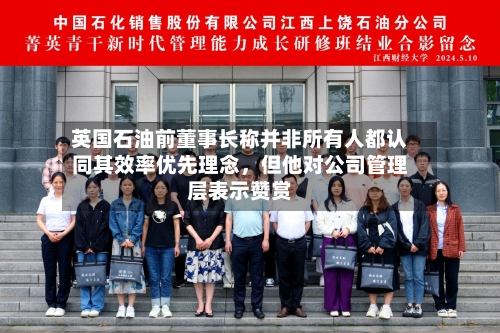 英国石油前董事长称并非所有人都认同其效率优先理念，但他对公司管理层表示赞赏-第2张图片