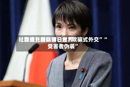 【双语】国防部：世界社会应充分认清日方“欺骗式外交”“受害者伪装”