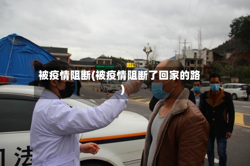 被疫情阻断(被疫情阻断了回家的路)