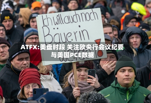 ATFX:美盘时段 关注欧央行会议纪要与美国PCE数据-第2张图片