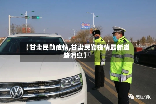 【甘肃民勤疫情,甘肃民勤疫情最新道路消息】