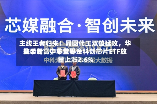 主线王者归来！晶圆代工双雄猛攻	，华虹公司、中芯世界携手新高，华宝基金科创芯片ETF放量上涨2.6%-第2张图片