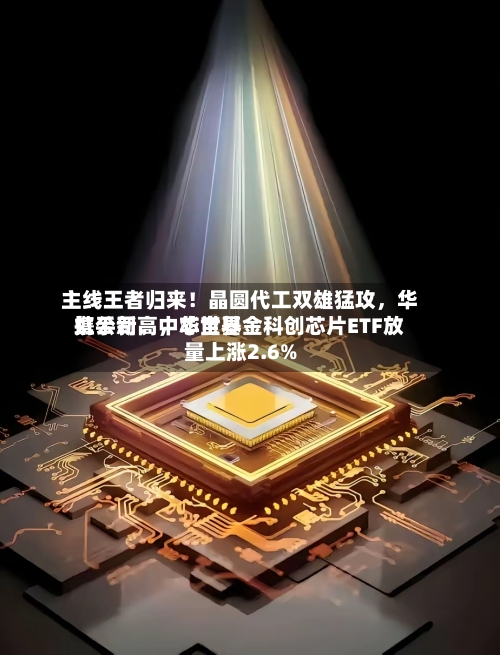 主线王者归来！晶圆代工双雄猛攻，华虹公司、中芯世界携手新高，华宝基金科创芯片ETF放量上涨2.6%-第3张图片