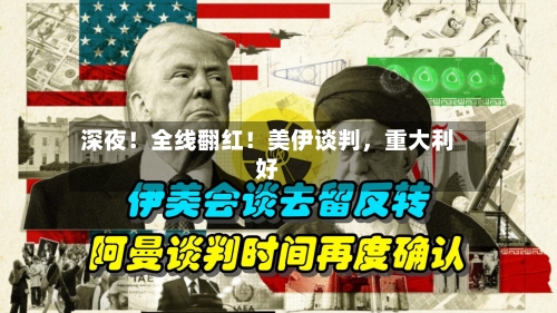 深夜！全线翻红！美伊谈判，重大利好