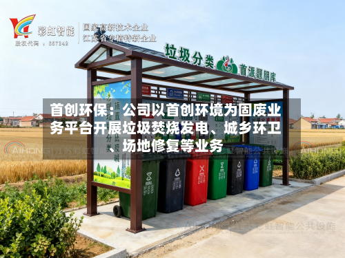 首创环保：公司以首创环境为固废业务平台开展垃圾焚烧发电、城乡环卫、场地修复等业务