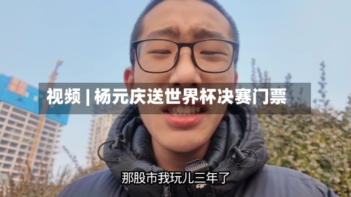 视频 | 杨元庆送世界杯决赛门票-第2张图片