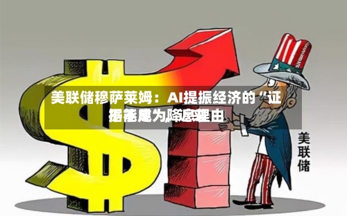 美联储穆萨莱姆：AI提振经济的“证据不足”，近来不能成为降息理由